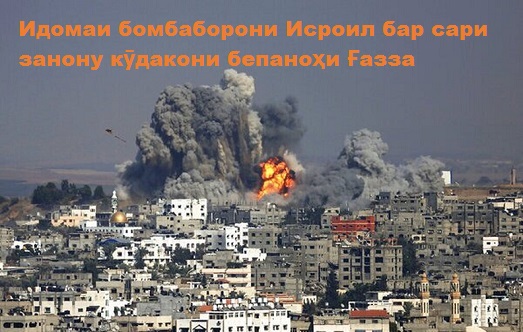 Идомаи бомбаборони Исроил бар сари занону кӯдакони бепаноҳи Ғазза Идомаи бомбаборони Исроил бар сари занону кӯдакони бепаноҳи Ғазза