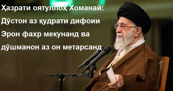 Ҳазрати оятуллоҳ Хоманаӣ: Дӯстон аз қудрати дифоии Эрон ифтихор мекунанд вале дӯшманон аз он метарсанд Ҳазрати оятуллоҳ Хоманаӣ: Дӯстон аз қудрати дифоии Эрон ифтихор мекунанд вале дӯшманон аз он метарсанд