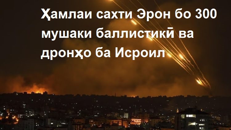 Ҳамлаи сахти Эрон бо мушаки баллистикӣ ва дронҳо ба Исроил Ҳамлаи сахти Эрон бо мушаки баллистикӣ ва дронҳо ба Исроил
